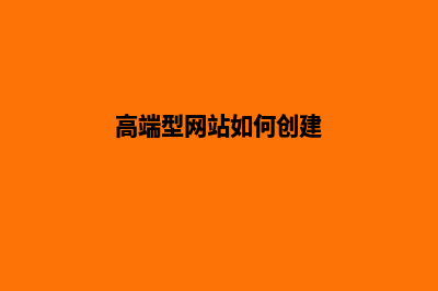 高端型网站如何建设(高端型网站如何创建)