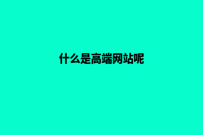 什么是高端网站建设(什么是高端网站呢)