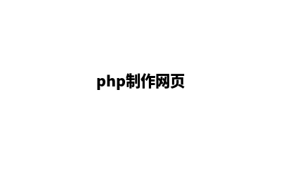 php制作网站(php制作网页)