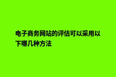 电子商务网站的设计(电子商务网站的评估可以采用以下哪几种方法)