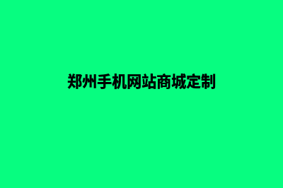 郑州网站定制(郑州手机网站商城定制)