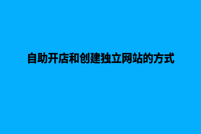 自助网站定制开发(自助开店和创建独立网站的方式)