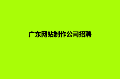 广东网站制作公司(广东网站制作公司招聘)