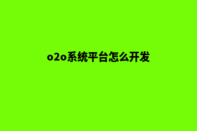 o2o网站开发(o2o系统平台怎么开发)