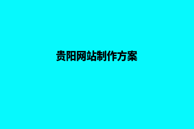 贵阳网站设计公司(贵阳网站制作方案)