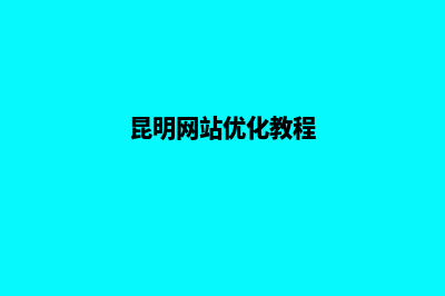 昆明网页优化价格(昆明网站优化教程)