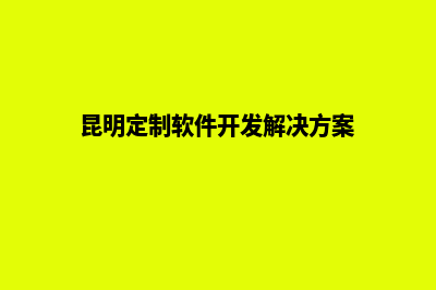 昆明网站定制开发(昆明定制软件开发解决方案)