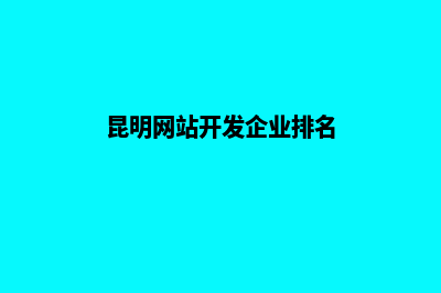 昆明网站开发企业(昆明网站开发企业排名)