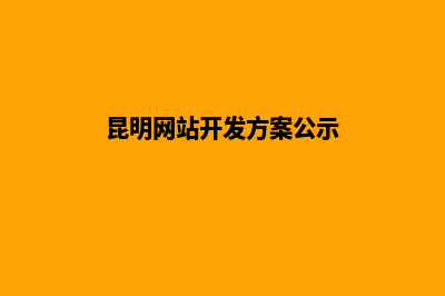 昆明网站开发方案(昆明网站开发方案公示)