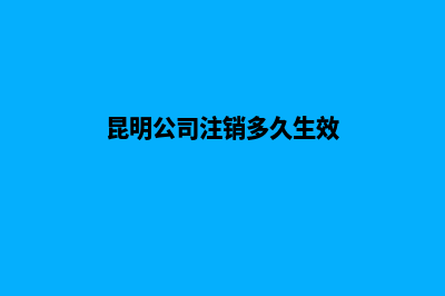 昆明公司注销多少钱(昆明公司注销多久生效)