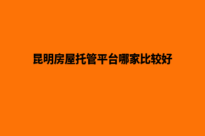 昆明网站托管方案(昆明房屋托管平台哪家比较好)