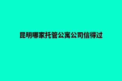 昆明网站托管一年多少钱(昆明哪家托管公寓公司信得过)