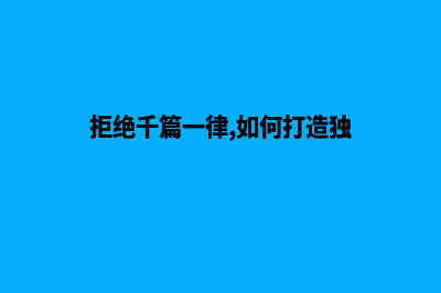 拒绝千篇一律，打造个性化网站建设推广方案！(拒绝千篇一律,如何打造独)