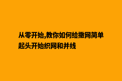 从零开始，教你打造地方网站的秘诀！(从零开始,教你如何给撒网简单起头开始织网和并线)