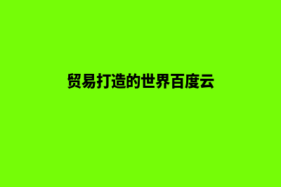 打造你的贸易帝国，从专业贸易网站建设开始！(贸易打造的世界百度云)