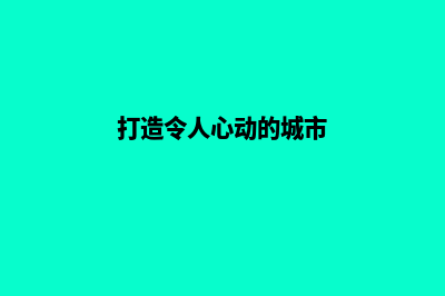 打造令人心动的专属婚庆网站(打造令人心动的城市)