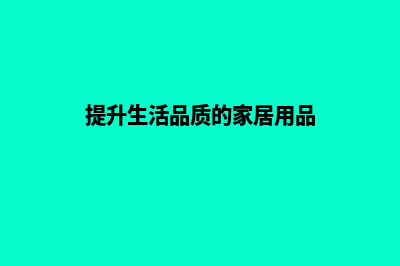 提升家居品质，从精致网站建设开始！(提升生活品质的家居用品)