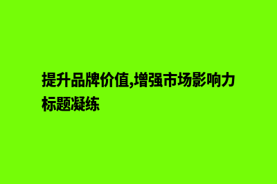 提升品牌价值，从服务网站建设开始！(提升品牌价值,增强市场影响力标题凝练)