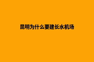 昆明为什么要建设网站(昆明为什么要建长水机场)