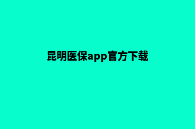 昆明医疗网站开发(昆明医保app官方下载)