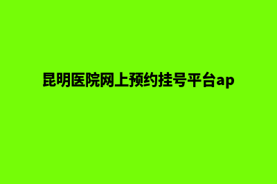 昆明医院网站建设方案(昆明医院网上预约挂号平台app)