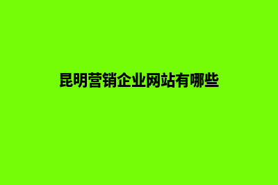 昆明营销企业网站建设(昆明营销企业网站有哪些)