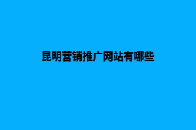 昆明营销推广网站(昆明营销推广网站有哪些)