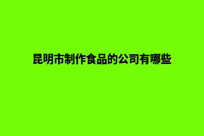 昆明制作行业网站(昆明市制作食品的公司有哪些)