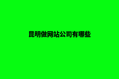 昆明做网站公司排名(昆明做网站公司有哪些)