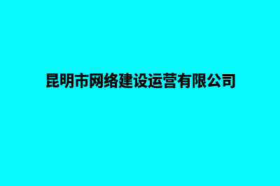 昆明怎么搭建网站(昆明市网络建设运营有限公司)