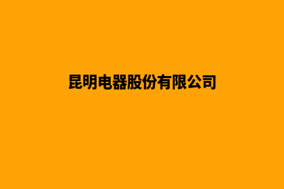 昆明电器公司网站建设设计(昆明电器股份有限公司)