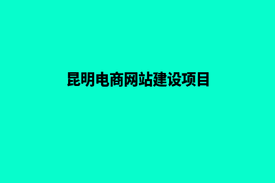 昆明电商网站建设价格(昆明电商网站建设项目)