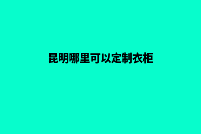 昆明定制型网站开发多少钱(昆明哪里可以定制衣柜)