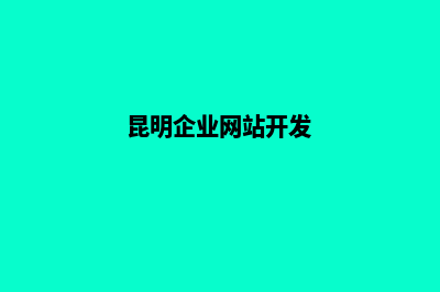 昆明企业网站开发教程(昆明企业网站开发)