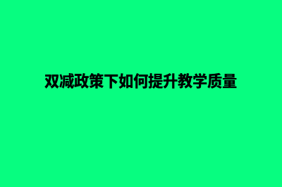 提升教学质量，教育网站建设让学习更高效！(双减政策下如何提升教学质量)