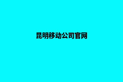 昆明移动端网站开发公司(昆明移动公司官网)