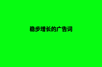 稳步增长的广告收入，来自专业网站建设的力量！(稳步增长的广告词)