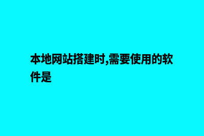 本地网站建设怎么做(本地网站搭建时,需要使用的软件是)