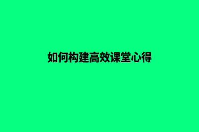 构建高效学习网络，培训网站让你轻松成长！(如何构建高效课堂心得)