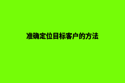 准确定位目标客户，实现行业网站的升级飞跃(准确定位目标客户的方法)