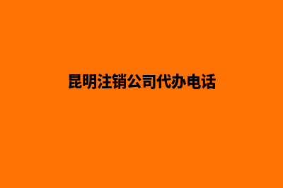 昆明注销公司代办报价(昆明注销公司代办电话)