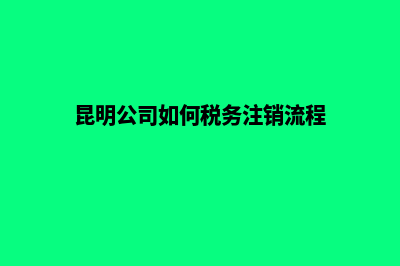 昆明注销公司价格表(昆明公司如何税务注销流程)