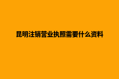 昆明注销公司哪家优惠(昆明注销营业执照需要什么资料)