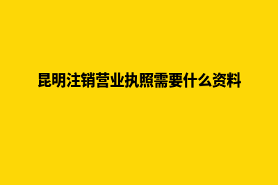 昆明注销公司去哪里(昆明注销营业执照需要什么资料)