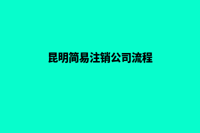 昆明注销公司要收费吗(昆明简易注销公司流程)