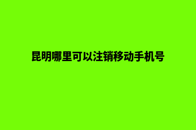 昆明专业的注销公司(昆明哪里可以注销移动手机号)