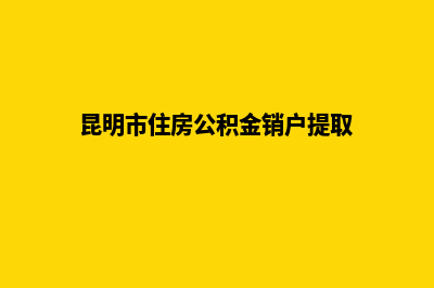 如何注销昆明公司网站(昆明市住房公积金销户提取)