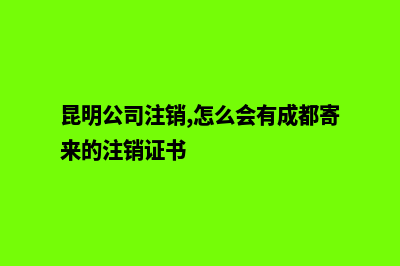 在昆明公司注销公告(昆明公司注销,怎么会有成都寄来的注销证书)