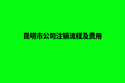 昆明公司注销社保(昆明市公司注销流程及费用)