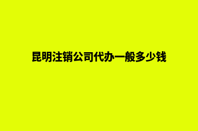 昆明公司注销找哪个好(昆明注销公司代办一般多少钱)